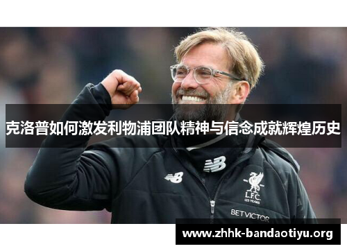 克洛普如何激发利物浦团队精神与信念成就辉煌历史