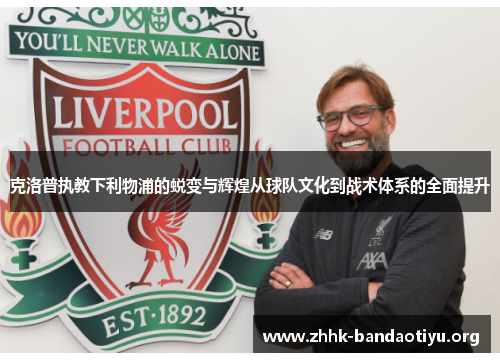 克洛普执教下利物浦的蜕变与辉煌从球队文化到战术体系的全面提升