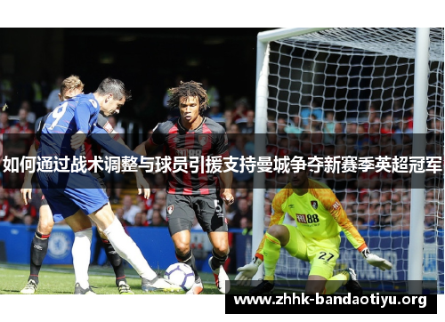 如何通过战术调整与球员引援支持曼城争夺新赛季英超冠军