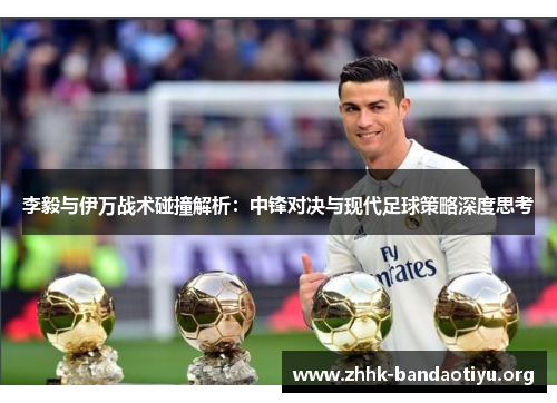 李毅与伊万战术碰撞解析：中锋对决与现代足球策略深度思考