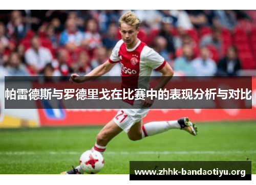 帕雷德斯与罗德里戈在比赛中的表现分析与对比