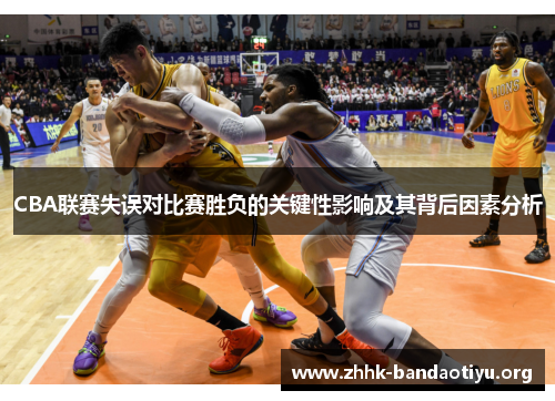 CBA联赛失误对比赛胜负的关键性影响及其背后因素分析