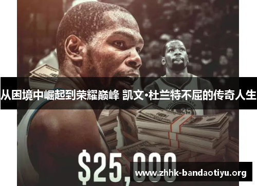 从困境中崛起到荣耀巅峰 凯文·杜兰特不屈的传奇人生