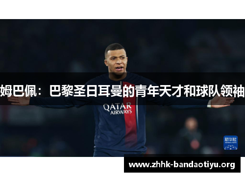 姆巴佩：巴黎圣日耳曼的青年天才和球队领袖