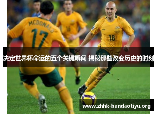 决定世界杯命运的五个关键瞬间 揭秘那些改变历史的时刻
