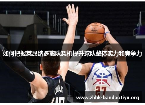 如何把握莱昂纳多离队契机提升球队整体实力和竞争力