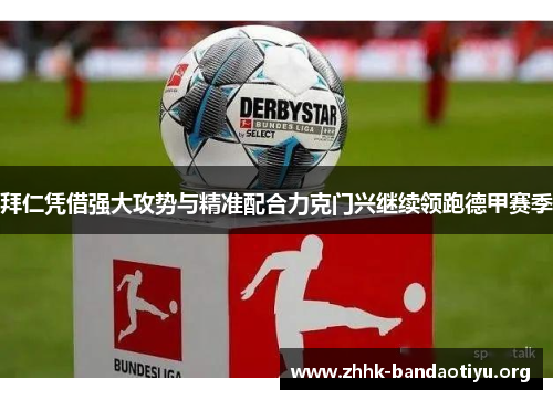 拜仁凭借强大攻势与精准配合力克门兴继续领跑德甲赛季