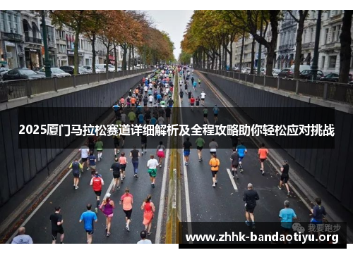 2025厦门马拉松赛道详细解析及全程攻略助你轻松应对挑战