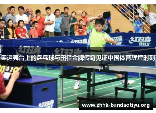 奥运舞台上的乒乓球与田径金牌传奇见证中国体育辉煌时刻