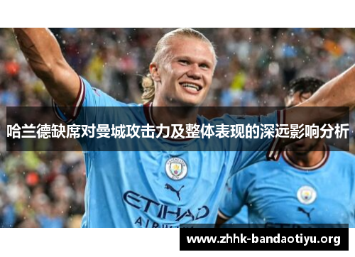 哈兰德缺席对曼城攻击力及整体表现的深远影响分析