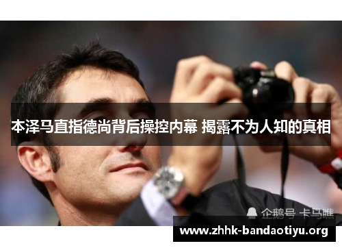本泽马直指德尚背后操控内幕 揭露不为人知的真相