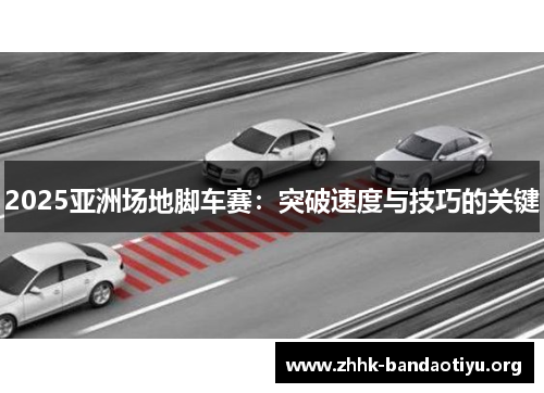 2025亚洲场地脚车赛：突破速度与技巧的关键