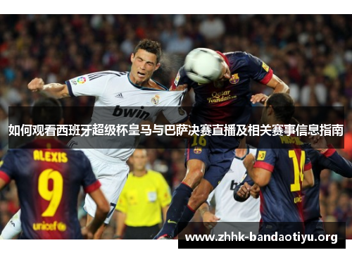 如何观看西班牙超级杯皇马与巴萨决赛直播及相关赛事信息指南
