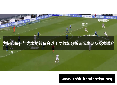 为何布鲁日与尤文的较量会以平局收场分析两队表现及战术博弈