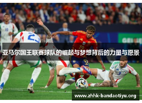 亚马尔国王联赛球队的崛起与梦想背后的力量与愿景