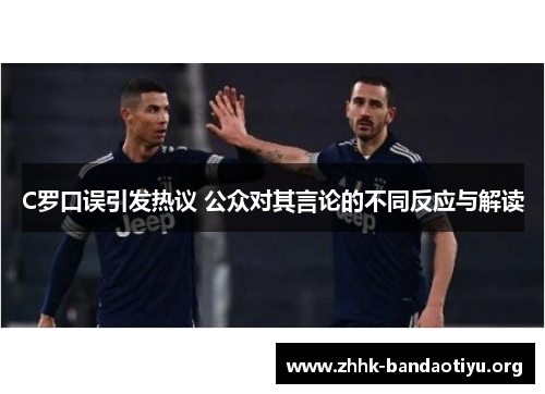 C罗口误引发热议 公众对其言论的不同反应与解读