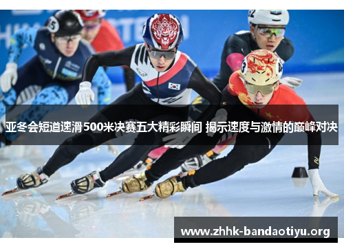亚冬会短道速滑500米决赛五大精彩瞬间 揭示速度与激情的巅峰对决