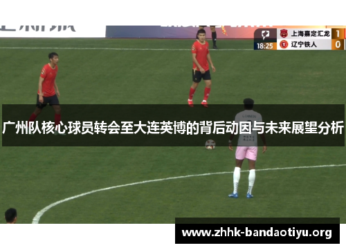 广州队核心球员转会至大连英博的背后动因与未来展望分析