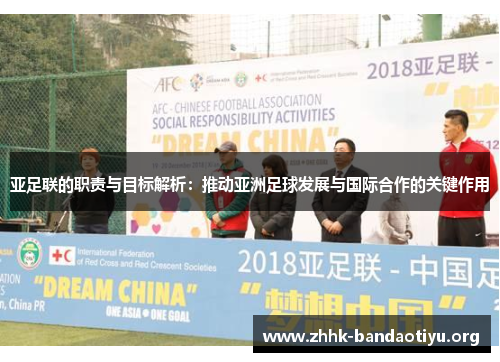 亚足联的职责与目标解析：推动亚洲足球发展与国际合作的关键作用