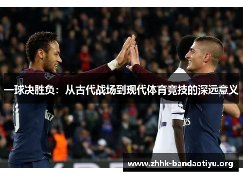 一球决胜负：从古代战场到现代体育竞技的深远意义