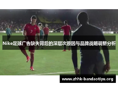 Nike足球广告缺失背后的深层次原因与品牌战略调整分析