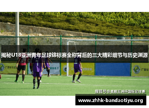 揭秘U18亚洲青年足球锦标赛全称背后的三大精彩细节与历史渊源