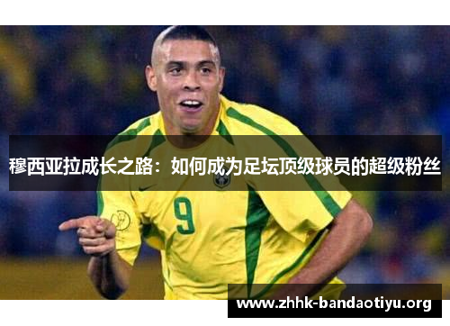 穆西亚拉成长之路：如何成为足坛顶级球员的超级粉丝