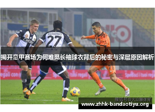 揭开意甲赛场为何难觅长袖球衣背后的秘密与深层原因解析