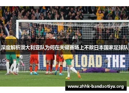 深度解析澳大利亚队为何在关键赛场上不敌日本国家足球队