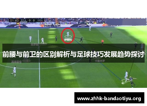 前腰与前卫的区别解析与足球技巧发展趋势探讨