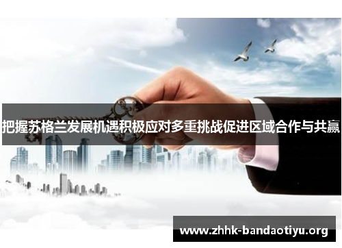 把握苏格兰发展机遇积极应对多重挑战促进区域合作与共赢
