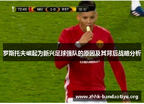 罗斯托夫崛起为新兴足球强队的原因及其背后战略分析