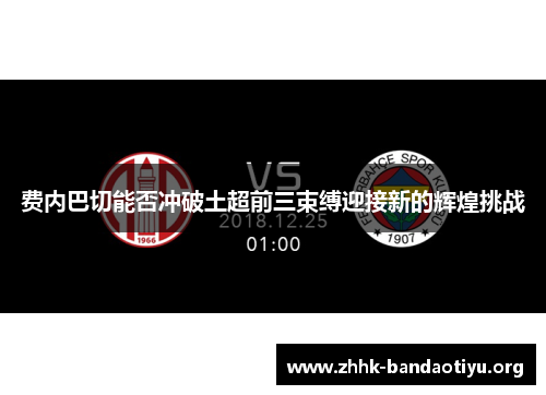 费内巴切能否冲破土超前三束缚迎接新的辉煌挑战