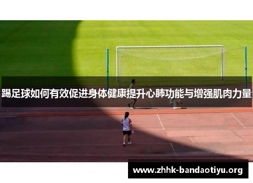 踢足球如何有效促进身体健康提升心肺功能与增强肌肉力量 踢足球如何有效促进身体健康提升心肺功能与增强肌肉力量
