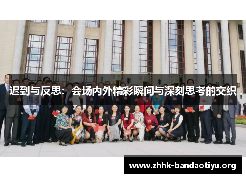 迟到与反思:会场内外精彩瞬间与深刻思考的交织 迟到与反思:会场内外精彩瞬间与深刻思考的交织