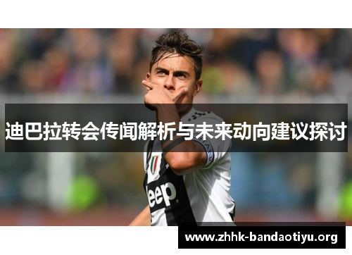 迪巴拉转会传闻解析与未来动向建议探讨