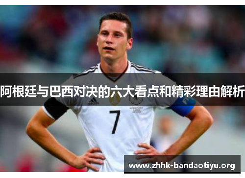 阿根廷与巴西对决的六大看点和精彩理由解析