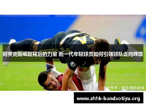 阿贾克斯崛起背后的力量 新一代年轻球员如何引领球队走向辉煌