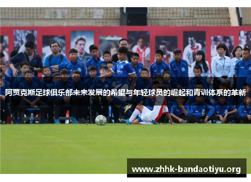 阿贾克斯足球俱乐部未来发展的希望与年轻球员的崛起和青训体系的革新