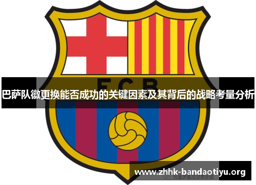 巴萨队徽更换能否成功的关键因素及其背后的战略考量分析