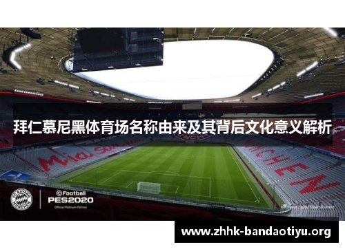 拜仁慕尼黑体育场名称由来及其背后文化意义解析