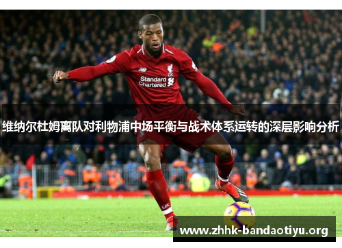 维纳尔杜姆离队对利物浦中场平衡与战术体系运转的深层影响分析