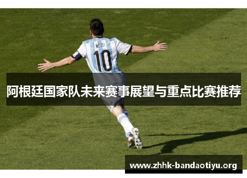 阿根廷国家队未来赛事展望与重点比赛推荐