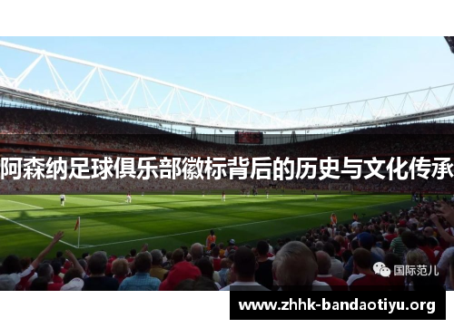 阿森纳足球俱乐部徽标背后的历史与文化传承