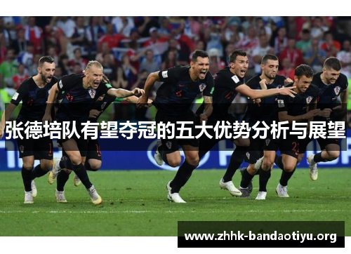 张德培队有望夺冠的五大优势分析与展望