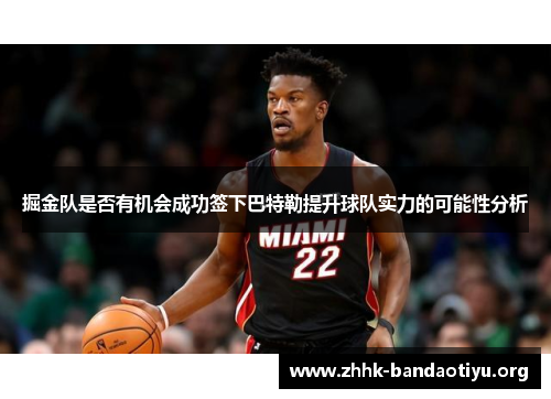 掘金队是否有机会成功签下巴特勒提升球队实力的可能性分析 掘金队是否有机会成功签下巴特勒提升球队实力的可能性分析