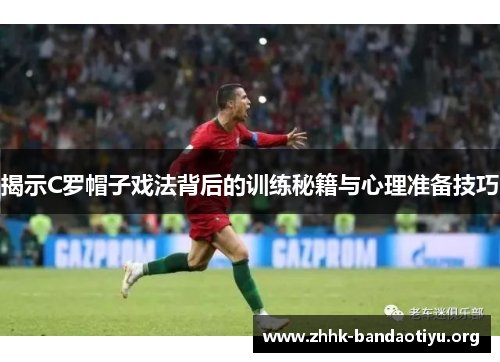 揭示C罗帽子戏法背后的训练秘籍与心理准备技巧