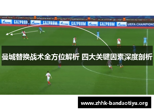 曼城替换战术全方位解析 四大关键因素深度剖析
