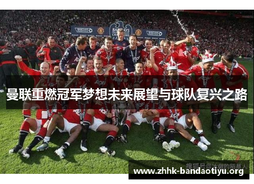 曼联重燃冠军梦想未来展望与球队复兴之路