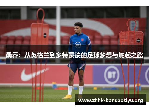 桑乔：从英格兰到多特蒙德的足球梦想与崛起之路